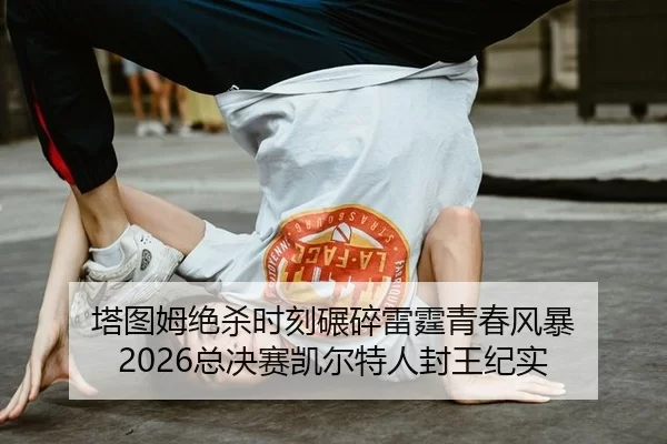 塔图姆绝杀时刻碾碎雷霆青春风暴 2026总决赛凯尔特人封王纪实